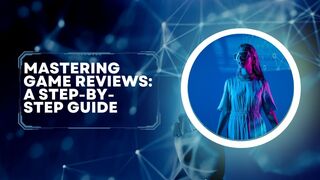 Mastering Game Reviews: A Step-by-Step Guide