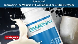 Semenax® Increasing The Volume of Ejaculations For BIGGER Orgasms