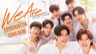 We Are The Series Ep 14 ENG SUB