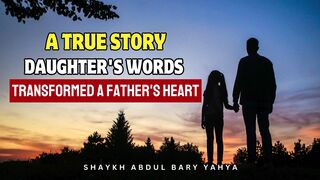 A True Story | Daughter's One Sentence Transforms a Father's Heart | Shaykh Abdul Bary Yahya