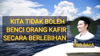 GUS BAHA : KITA TIDAK BOLEH BENCI ORANG KAFIR BERLEBIHAN