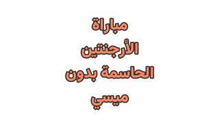 بدون ميسي.. منتخب الأرجنتين فى مهمة صعبة ضد تشيلي