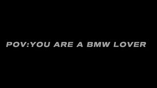 POV : YOU ARE A BMW LOVER ?