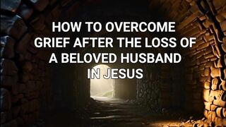 HOW TO OVERCOME GRIEF AFTER THE LOSS OF A BELOVED HUSBAND IN JESUS