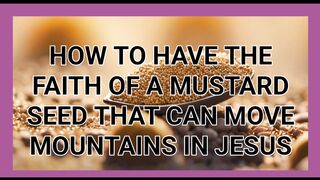 HOW TO HAVE THE FAITH OF A MUSTARD SEED THAT CAN