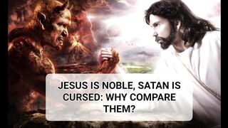 JESUS IS NOBLE, SATAN IS CURSED: WHY COMPARE THEM?