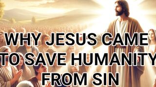 WHY JESUS CAME TO SAVE HUMANITY FROM SIN