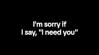 I'M sorry if i say i need you