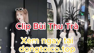 clip bùi trà - bùi thu trà - bùi thu trà lộ clip - bùi thu trà 16p