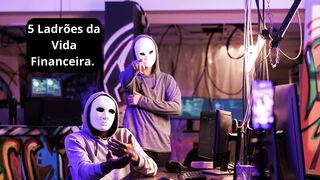 5 Ladrões da Vida Financeira: Descubra Como Evitá-los e Alcançar a Liberdade Financeira.