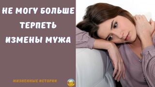 Истории любви и измены: не могу больше терпеть измены мужа  | истории из жизни